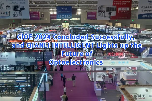 CIOE 2024 Concluded Successfully, and QIANLI INTELLIGENT Lights up the Future of Optoelectronics